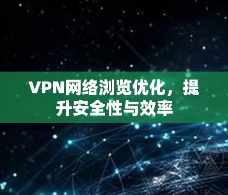 VPN网络浏览优化,提升安全性与效率 VPN网络浏览优化,提升安全性与效率