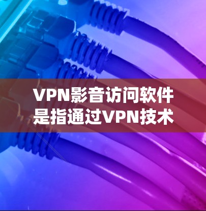 VPN影音访问软件是指通过VPN技术来绕开地域限制,访问受限的影音内容或隐私保护的工具。以下是关于VPN影音访问软件的详细解答 VPN影音访问软件是指通过VPN技术来绕开地域限制,访问受限的影音内容或隐私保护的工具。以下是关于VPN影音访问软件的详细解答