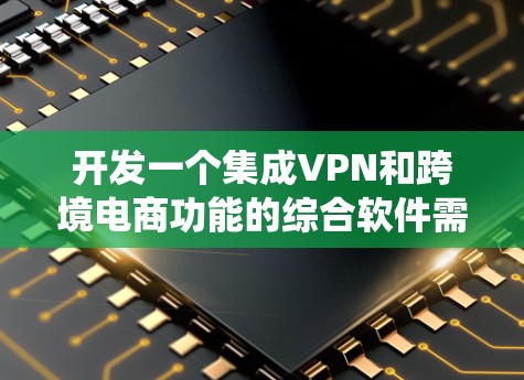 开发一个集成VPN和跨境电商功能的综合软件需要系统规划和分阶段实施。以下是一个详细的步骤指南 开发一个集成VPN和跨境电商功能的综合软件需要系统规划和分阶段实施。以下是一个详细的步骤指南