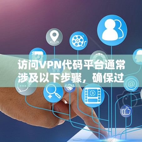 访问VPN代码平台通常涉及以下步骤,确保过程顺利 访问VPN代码平台通常涉及以下步骤,确保过程顺利