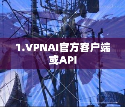 1.VPNAI官方客户端或API 1.VPNAI官方客户端或API