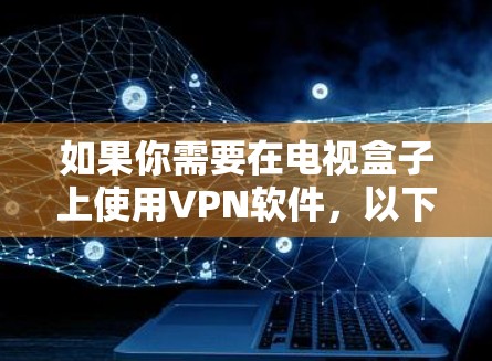 如果你需要在电视盒子上使用VPN软件,以下是一些常见的VPN服务和配置方法,帮助你在电视盒子上实现网络安全和隐私保护 如果你需要在电视盒子上使用VPN软件,以下是一些常见的VPN服务和配置方法,帮助你在电视盒子上实现网络安全和隐私保护