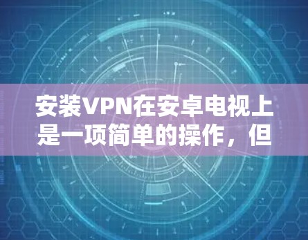 安装VPN在安卓电视上是一项简单的操作,但需要按照以下步骤进行。VPN(虚拟专用网络)是一种网络安全技术,允许用户通过加密的网络连接以确保隐私和安全。以下是安装VPN在安卓电视上的步骤 安装VPN在安卓电视上是一项简单的操作,但需要按照以下步骤进行。VPN(虚拟专用网络)是一种网络安全技术,允许用户通过加密的网络连接以确保隐私和安全。以下是安装VPN在安卓电视上的步骤