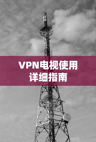 VPN电视使用详细指南 VPN电视使用详细指南