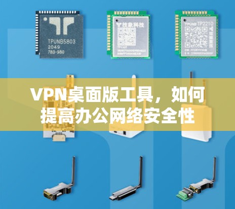 VPN桌面版工具,如何提高办公网络安全性 VPN桌面版工具,如何提高办公网络安全性