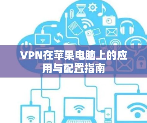 VPN在苹果电脑上的应用与配置指南 VPN在苹果电脑上的应用与配置指南