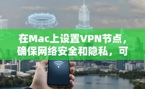 在Mac上设置VPN节点,确保网络安全和隐私,可以按照以下步骤操作 在Mac上设置VPN节点,确保网络安全和隐私,可以按照以下步骤操作