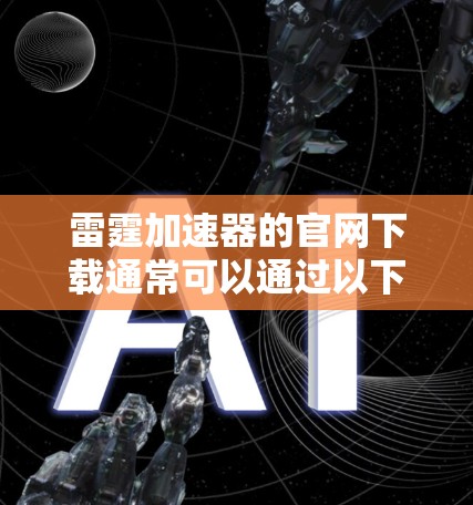 雷霆加速器的官网下载通常可以通过以下步骤完成 雷霆加速器的官网下载通常可以通过以下步骤完成