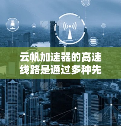 云帆加速器的高速线路是通过多种先进技术实现的,确保数据在云计算和大数据环境中的高效传输。以下是其工作原理和技术细节的总结 云帆加速器的高速线路是通过多种先进技术实现的,确保数据在云计算和大数据环境中的高效传输。以下是其工作原理和技术细节的总结