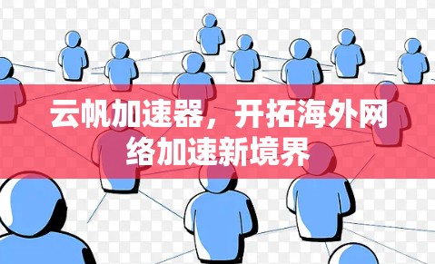 云帆加速器,开拓海外网络加速新境界 云帆加速器,开拓海外网络加速新境界