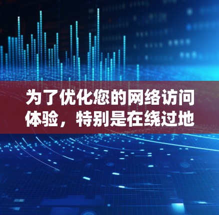 为了优化您的网络访问体验,特别是在绕过地区限制或加速访问速度方面,以下是一些建议和工具推荐 为了优化您的网络访问体验,特别是在绕过地区限制或加速访问速度方面,以下是一些建议和工具推荐