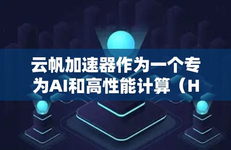 云帆加速器作为一个专为AI和高性能计算（HPC）设计的解决方案，在优化数据中心资源管理方面具有显著优势。以下是对其的详细评估