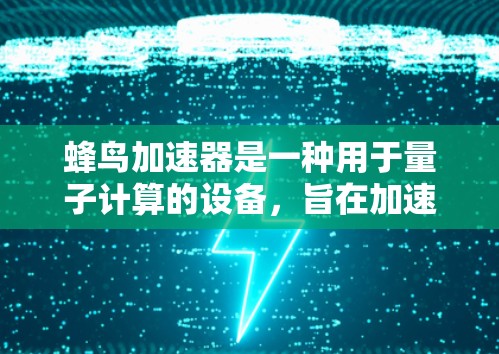 蜂鸟加速器是一种用于量子计算的设备,旨在加速量子计算机的性能,提高其计算能力和稳定性。对于科学相关的上网资源,以下是一些可能有用的信息和建议 蜂鸟加速器是一种用于量子计算的设备,旨在加速量子计算机的性能,提高其计算能力和稳定性。对于科学相关的上网资源,以下是一些可能有用的信息和建议