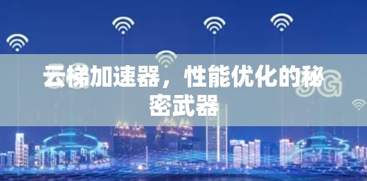 云梯加速器，性能优化的秘密武器