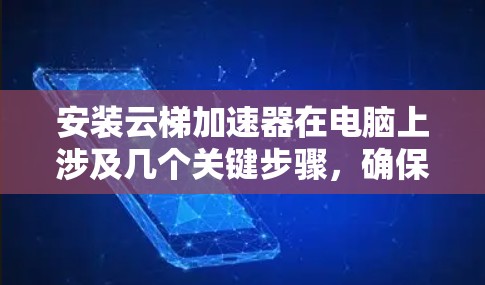 安装云梯加速器在电脑上涉及几个关键步骤,确保顺利完成这些步骤是成功安装的关键。以下是详细的指南 安装云梯加速器在电脑上涉及几个关键步骤,确保顺利完成这些步骤是成功安装的关键。以下是详细的指南