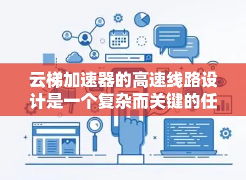 云梯加速器的高速线路设计是一个复杂而关键的任务,涉及多个方面的考虑。以下是对这一设计的详细分析和总结 云梯加速器的高速线路设计是一个复杂而关键的任务,涉及多个方面的考虑。以下是对这一设计的详细分析和总结