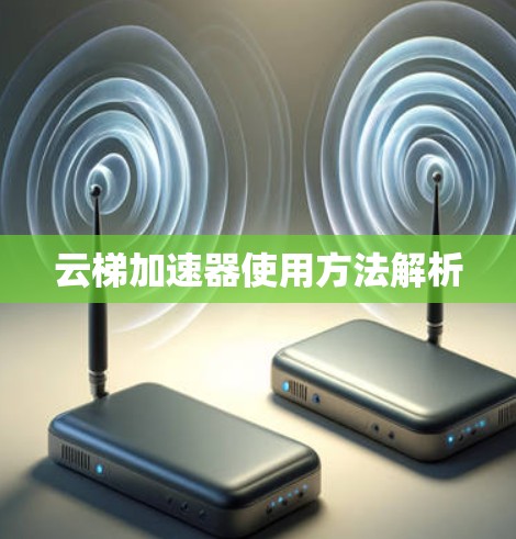 云梯加速器使用方法解析 云梯加速器使用方法解析