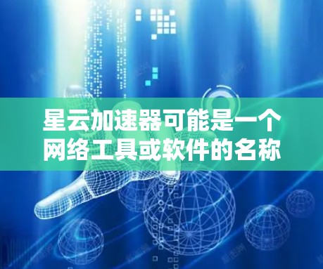 星云加速器可能是一个网络工具或软件的名称,但具体功能和用途需要根据官方信息或实际使用情况来判断。如果你指的是某个特定的加速器软件,建议查看其官方文档或相关资料,以了解其功能和是否支持翻墙 星云加速器可能是一个网络工具或软件的名称,但具体功能和用途需要根据官方信息或实际使用情况来判断。如果你指的是某个特定的加速器软件,建议查看其官方文档或相关资料,以了解其功能和是否支持翻墙