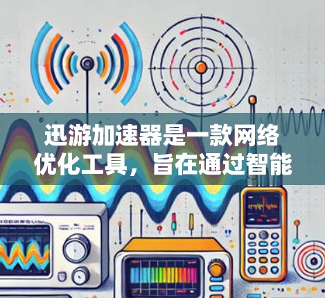 迅游加速器是一款网络优化工具,旨在通过智能加速技术提升网络连接的速度和稳定性。如果你想了解迅游加速器的最新版本,可以通过以下途径获取信息 迅游加速器是一款网络优化工具,旨在通过智能加速技术提升网络连接的速度和稳定性。如果你想了解迅游加速器的最新版本,可以通过以下途径获取信息
