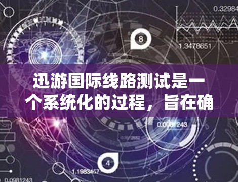 迅游国际线路测试是一个系统化的过程,旨在确保游戏在全球范围内的各个环境下都能顺畅运行。以下是对这一测试过程的详细分析 迅游国际线路测试是一个系统化的过程,旨在确保游戏在全球范围内的各个环境下都能顺畅运行。以下是对这一测试过程的详细分析