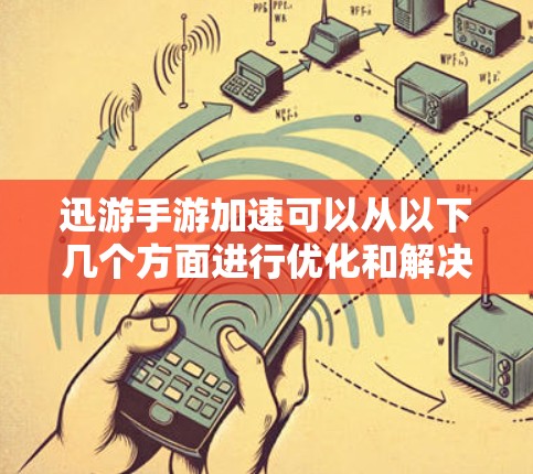 迅游手游加速可以从以下几个方面进行优化和解决 迅游手游加速可以从以下几个方面进行优化和解决