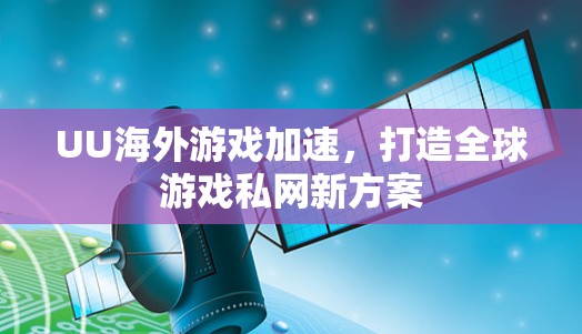 UU海外游戏加速,打造全球游戏私网新方案 UU海外游戏加速,打造全球游戏私网新方案