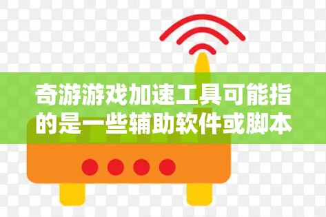 奇游游戏加速工具可能指的是一些辅助软件或脚本,能够帮助玩家在游戏中加速进度或提高效率。然而,需要注意的是,很多游戏都严格禁止使用作弊或破坏游戏公平性的工具,使用这些工具可能会导致账号被封禁或其他问题 奇游游戏加速工具可能指的是一些辅助软件或脚本,能够帮助玩家在游戏中加速进度或提高效率。然而,需要注意的是,很多游戏都严格禁止使用作弊或破坏游戏公平性的工具,使用这些工具可能会导致账号被封禁或其他问题
