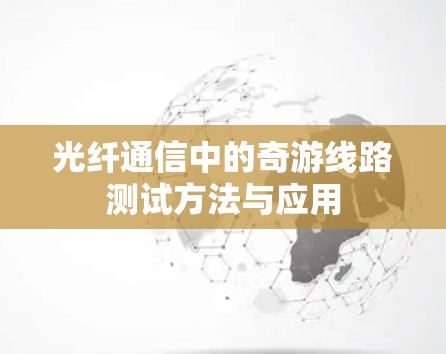 光纤通信中的奇游线路测试方法与应用 光纤通信中的奇游线路测试方法与应用