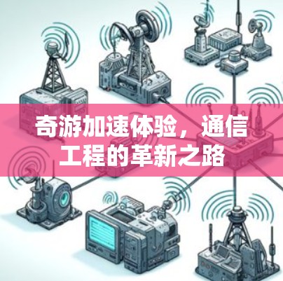 奇游加速体验,通信工程的革新之路 奇游加速体验,通信工程的革新之路