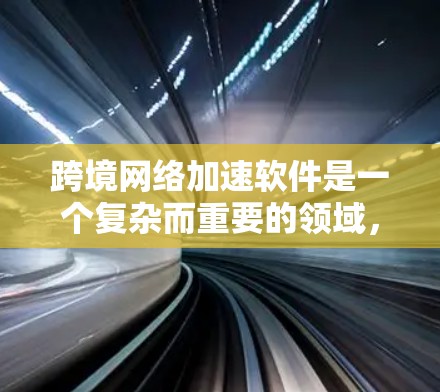 跨境网络加速软件是一个复杂而重要的领域,旨在通过优化数据传输路径和技术手段,提升跨国数据传输的效率和速度。以下是对该领域的总结和分析 跨境网络加速软件是一个复杂而重要的领域,旨在通过优化数据传输路径和技术手段,提升跨国数据传输的效率和速度。以下是对该领域的总结和分析