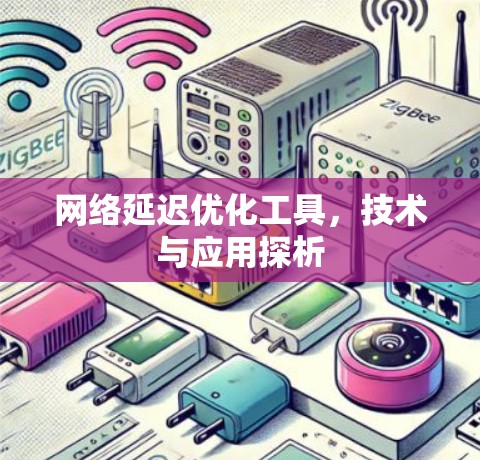 网络延迟优化工具,技术与应用探析 网络延迟优化工具,技术与应用探析