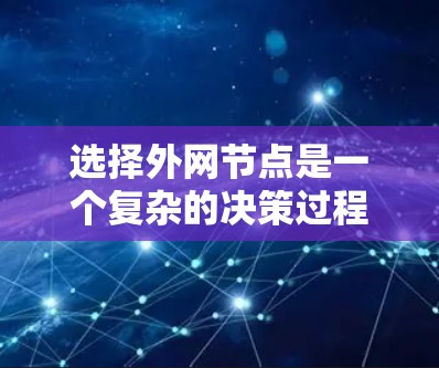 选择外网节点是一个复杂的决策过程,涉及多个关键因素。以下是一个有条理的指南,帮助您做出明智的选择 选择外网节点是一个复杂的决策过程,涉及多个关键因素。以下是一个有条理的指南,帮助您做出明智的选择