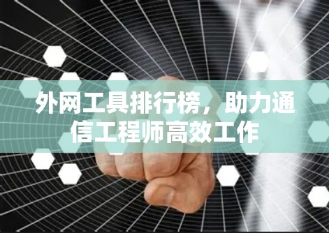 外网工具排行榜,助力通信工程师高效工作 外网工具排行榜,助力通信工程师高效工作