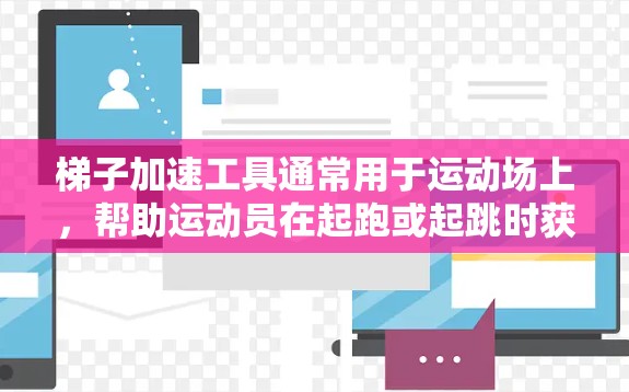 梯子加速工具通常用于运动场上，帮助运动员在起跑或起跳时获得更大的速度和动力。以下是关于梯子加速工具的详细说明