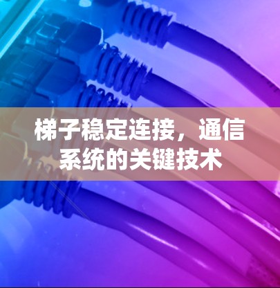 梯子稳定连接,通信系统的关键技术 梯子稳定连接,通信系统的关键技术