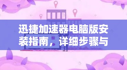 迅捷加速器电脑版安装指南,详细步骤与注意事项 迅捷加速器电脑版安装指南,详细步骤与注意事项