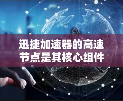 迅捷加速器的高速节点是其核心组件，主要负责数据的快速处理和传输，提升网络性能。以下是对其功能和作用的详细分析