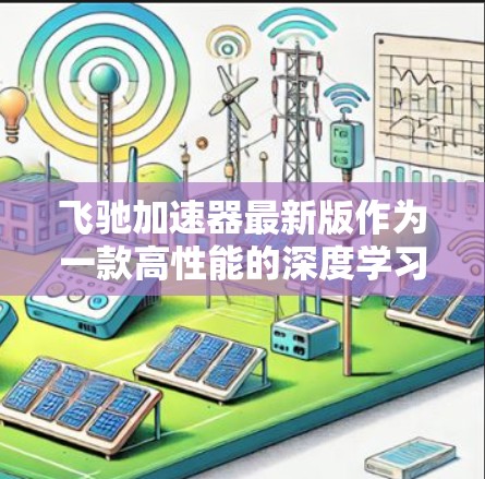 飞驰加速器最新版作为一款高性能的深度学习加速工具,具备多项创新功能和性能优化,极大提升了模型训练和推理效率。以下是其关键功能和优势 飞驰加速器最新版作为一款高性能的深度学习加速工具,具备多项创新功能和性能优化,极大提升了模型训练和推理效率。以下是其关键功能和优势