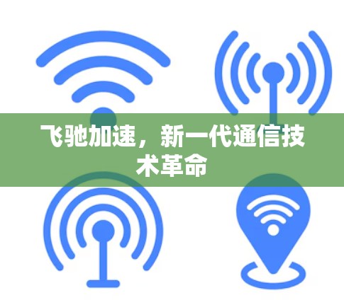 飞驰加速,新一代通信技术革命 飞驰加速,新一代通信技术革命