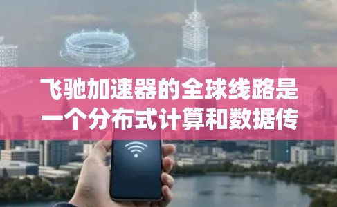 飞驰加速器的全球线路是一个分布式计算和数据传输系统,旨在提升加速器的处理能力和科学研究的效率。以下是对这一概念的详细分析 飞驰加速器的全球线路是一个分布式计算和数据传输系统,旨在提升加速器的处理能力和科学研究的效率。以下是对这一概念的详细分析