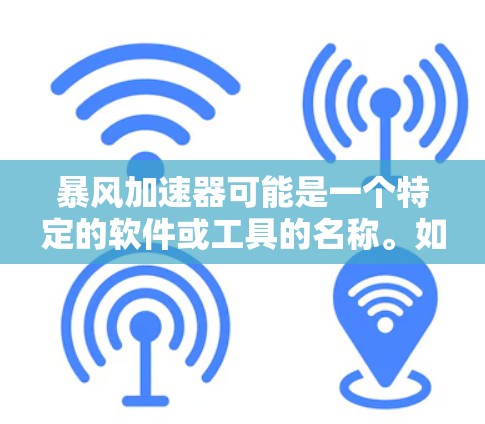 暴风加速器可能是一个特定的软件或工具的名称。如果你指的是某个特定的加速器软件或工具，建议提供更多的上下文或详细信息，以便更准确地帮助你找到下载链接或相关信息