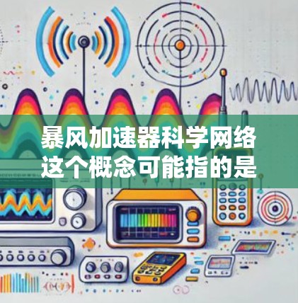 暴风加速器科学网络这个概念可能指的是一种高能粒子加速器与科学网络的结合应用,或者是某个特定项目的名称。以下是一些可能相关的解释和信息 暴风加速器科学网络这个概念可能指的是一种高能粒子加速器与科学网络的结合应用,或者是某个特定项目的名称。以下是一些可能相关的解释和信息