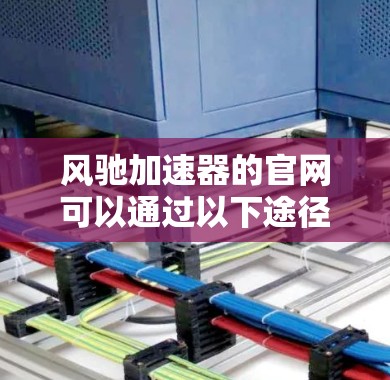 风驰加速器的官网可以通过以下途径找到 风驰加速器的官网可以通过以下途径找到