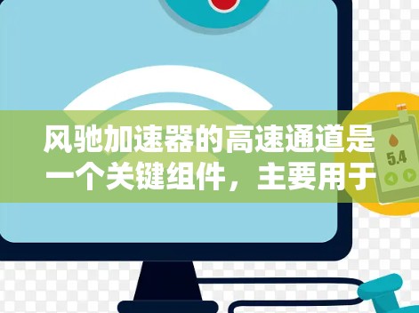 风驰加速器的高速通道是一个关键组件,主要用于安全检测和高效收集高速粒子流。以下是对其工作原理和设计的详细分析 风驰加速器的高速通道是一个关键组件,主要用于安全检测和高效收集高速粒子流。以下是对其工作原理和设计的详细分析