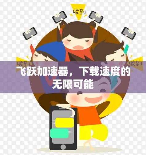 飞跃加速器,下载速度的无限可能 飞跃加速器,下载速度的无限可能