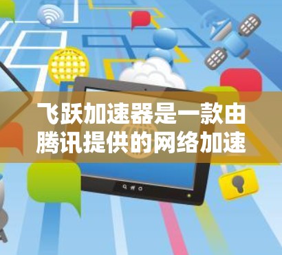 飞跃加速器是一款由腾讯提供的网络加速服务,旨在通过优化网络传输路径来加速网站的加载速度。如果你想在手机上安装并使用飞跃加速器,可以按照以下步骤操作 飞跃加速器是一款由腾讯提供的网络加速服务,旨在通过优化网络传输路径来加速网站的加载速度。如果你想在手机上安装并使用飞跃加速器,可以按照以下步骤操作
