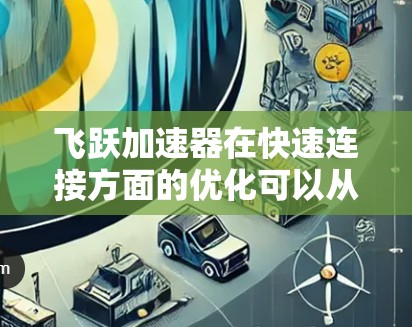 飞跃加速器在快速连接方面的优化可以从以下几个方面入手，以提高其连接效率和性能