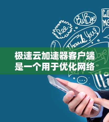 极速云加速器客户端是一个用于优化网络性能的工具，特别适用于在云环境中加速数据传输、减少延迟和提高吞吐量。以下是使用极速云加速器客户端的步骤和建议