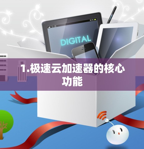 1.极速云加速器的核心功能 1.极速云加速器的核心功能