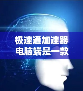 极速通加速器电脑端是一款专为提升计算机性能设计的优化工具,旨在通过多线程处理、资源管理和性能调优等技术,显著加快数据处理速度和应用响应时间。以下是该工具的详细分析和使用指南 极速通加速器电脑端是一款专为提升计算机性能设计的优化工具,旨在通过多线程处理、资源管理和性能调优等技术,显著加快数据处理速度和应用响应时间。以下是该工具的详细分析和使用指南